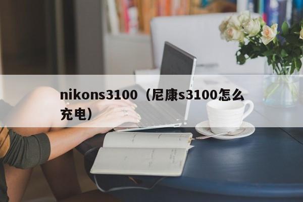 nikons3100（尼康s3100怎么充电）