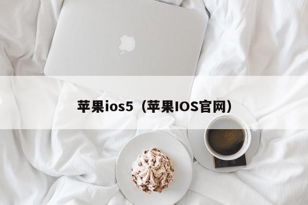 苹果ios5（苹果IOS官网）